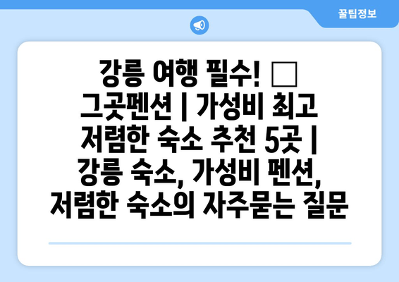 강릉 여행 필수! 🌊  그곳펜션 | 가성비 최고 저렴한 숙소 추천 5곳 | 강릉 숙소, 가성비 펜션, 저렴한 숙소