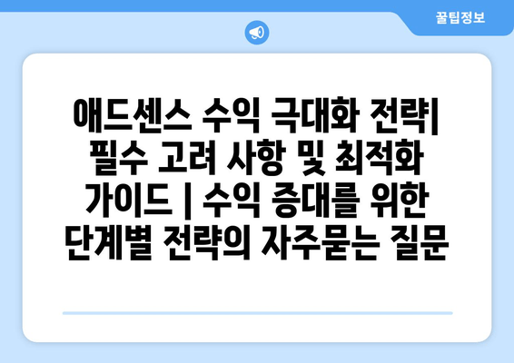 애드센스 수익 극대화 전략| 필수 고려 사항 및 최적화 가이드 | 수익 증대를 위한 단계별 전략