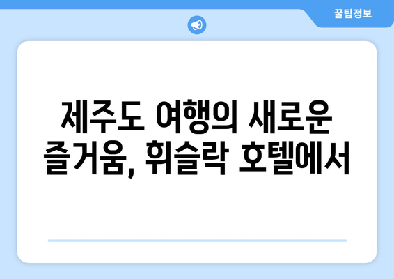 제주 휘슬락 호텔| 제주도에서 찾는 평화로운 휴식 | 제주도 호텔 추천, 힐링 여행, 조용한 휴식처