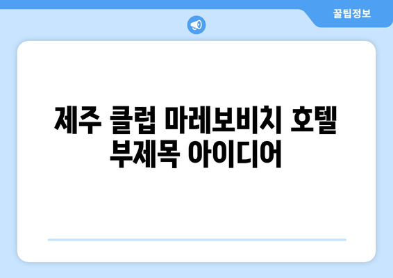 제주도의 고요함과 안락함 속에서 즐기는 특별한 휴식 | 제주 클럽 마레보비치 호텔