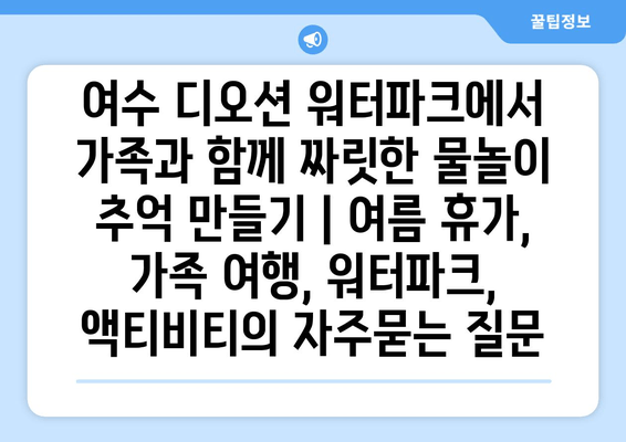 여수 디오션 워터파크에서 가족과 함께 짜릿한 물놀이 추억 만들기 | 여름 휴가, 가족 여행, 워터파크, 액티비티