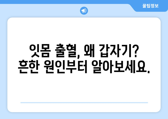 잇몸 출혈, 갑자기 생겼다면? | 원인과 대처법, 치료까지 완벽 가이드