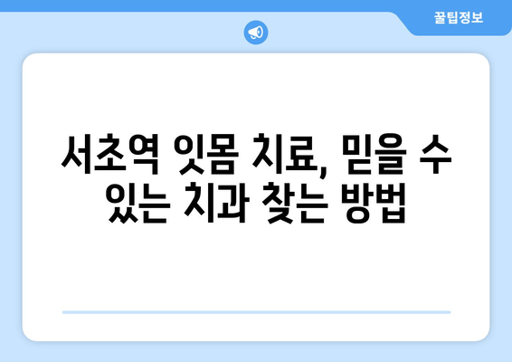 서초역 잇몸 치료, 어디서 시작해야 할지 고민되시나요? | 믿을 수 있는 치과 추천 & 치료 과정 가이드