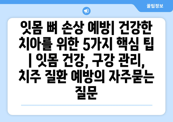 잇몸 뼈 손상 예방| 건강한 치아를 위한 5가지 핵심 팁 | 잇몸 건강, 구강 관리, 치주 질환 예방