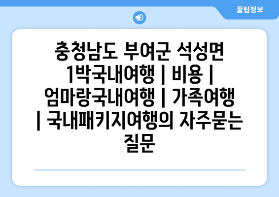 충청남도 부여군 석성면 1박국내여행 | 비용 | 엄마랑국내여행 | 가족여행 | 국내패키지여행