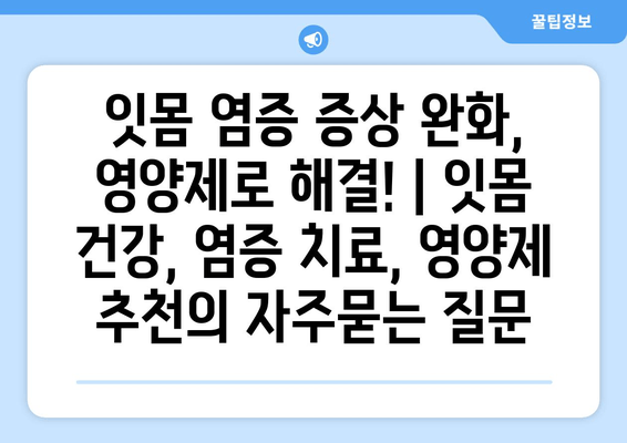 잇몸 염증 증상 완화, 영양제로 해결! | 잇몸 건강, 염증 치료, 영양제 추천