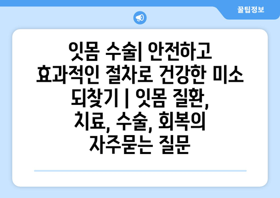 잇몸 수술| 안전하고 효과적인 절차로 건강한 미소 되찾기 | 잇몸 질환, 치료, 수술, 회복