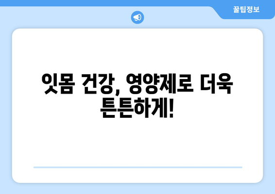 잇몸 내려앉음 예방, 꼭 필요한 영양제 5가지 | 잇몸 건강, 영양 보충, 치주 질환 예방