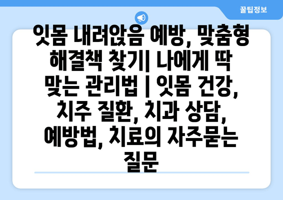 잇몸 내려앉음 예방, 맞춤형 해결책 찾기| 나에게 딱 맞는 관리법 | 잇몸 건강, 치주 질환, 치과 상담, 예방법, 치료