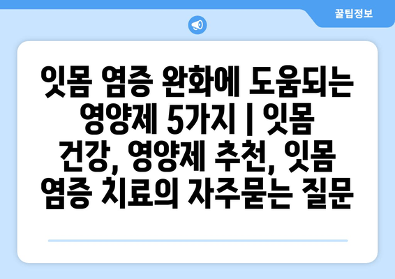 잇몸 염증 완화에 도움되는 영양제 5가지 | 잇몸 건강, 영양제 추천, 잇몸 염증 치료