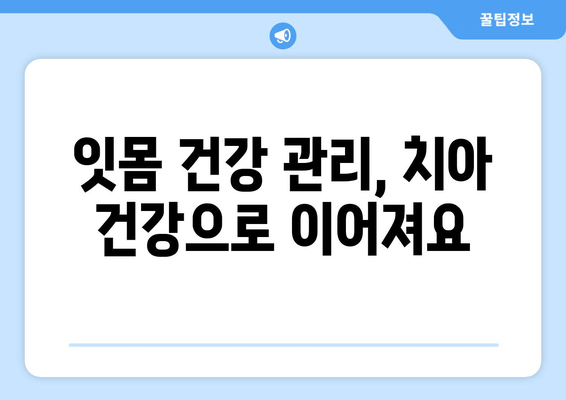 잇몸 건강 지키는 7가지 핵심 관리법 | 잇몸 질환 예방, 잇몸 관리 팁, 건강한 치아