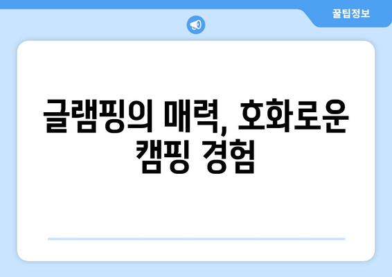 글램핑의 매력, 호화로운 캠핑 경험