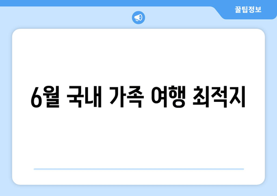 6월 국내 가족 여행 최적지