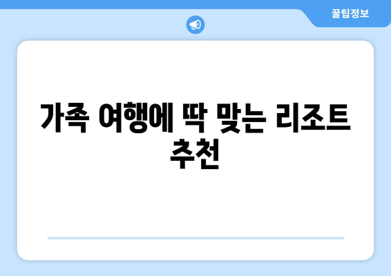 가족 여행에 딱 맞는 리조트 추천