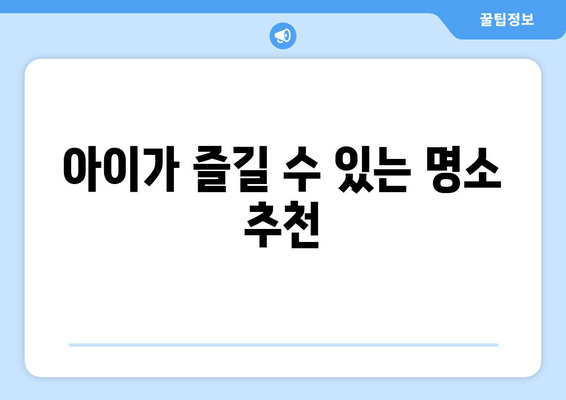 아이가 즐길 수 있는 명소 추천