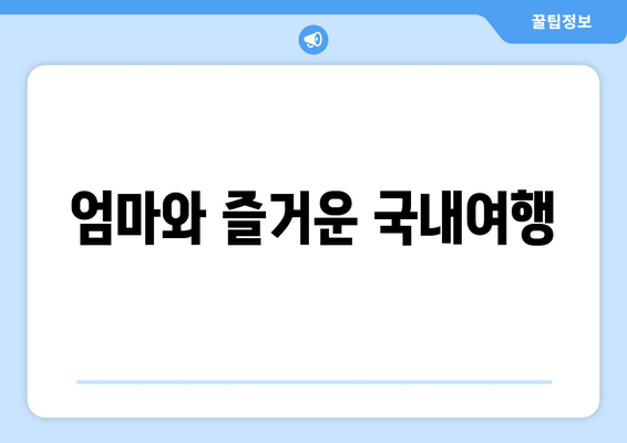 엄마와 즐거운 국내여행