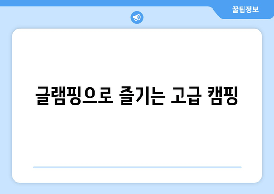 글램핑으로 즐기는 고급 캠핑