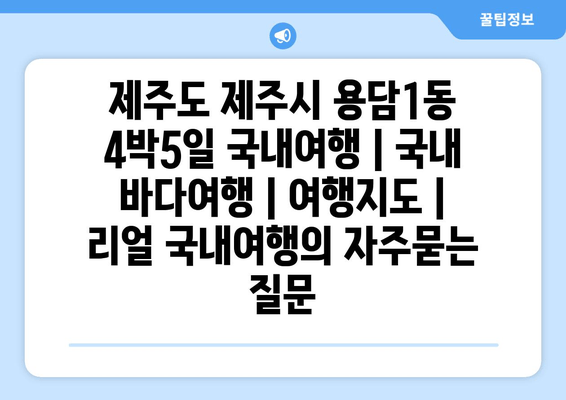 제주도 제주시 용담1동 4박5일 국내여행 | 국내 바다여행 | 여행지도 | 리얼 국내여행