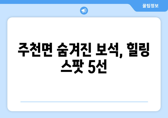 주천면 숨겨진 보석, 힐링 스팟 5선