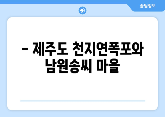 - 제주도 천지연폭포와 남원송씨 마을