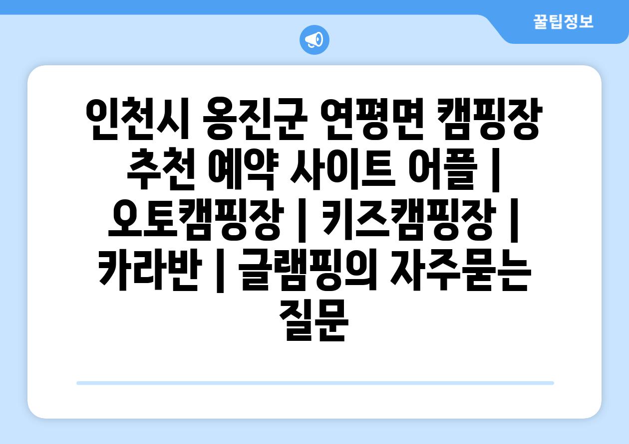 인천시 옹진군 연평면 캠핑장 추천 예약 사이트 어플 | 오토캠핑장 | 키즈캠핑장 | 카라반 | 글램핑