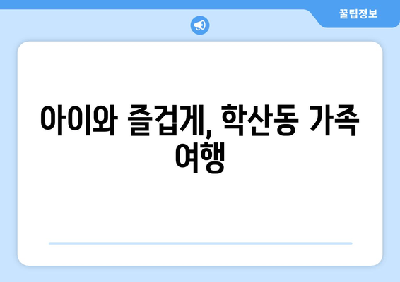 아이와 즐겁게, 학산동 가족 여행