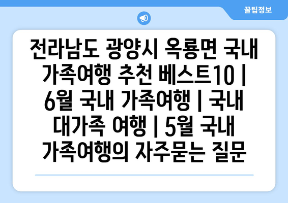 전라남도 광양시 옥룡면 국내 가족여행 추천 베스트10 | 6월 국내 가족여행 | 국내 대가족 여행 | 5월 국내 가족여행