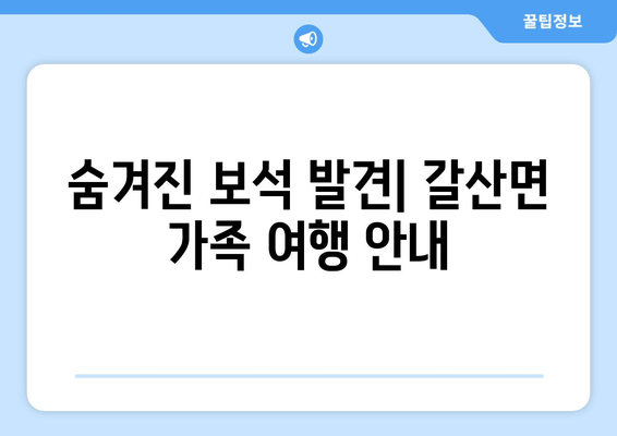 숨겨진 보석 발견| 갈산면 가족 여행 안내