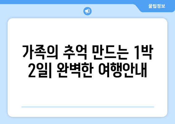 가족의 추억 만드는 1박 2일| 완벽한 여행안내