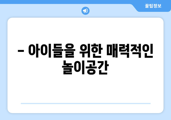 - 아이들을 위한 매력적인 놀이공간