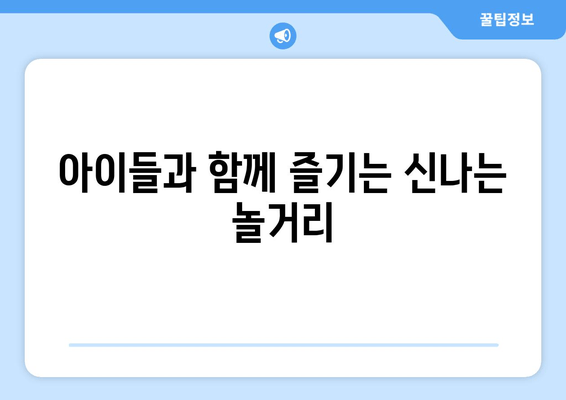 아이들과 함께 즐기는 신나는 놀거리