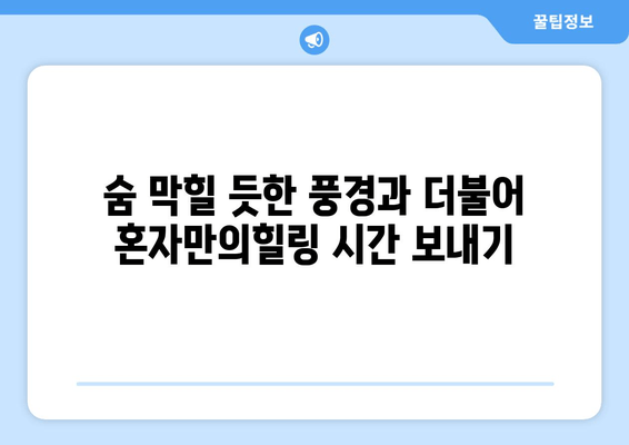 숨 막힐 듯한 풍경과 더불어 혼자만의힐링 시간 보내기