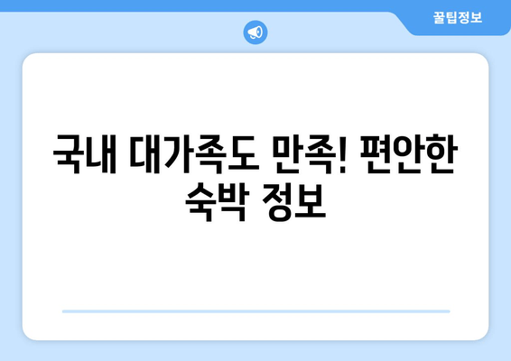 국내 대가족도 만족! 편안한 숙박 정보