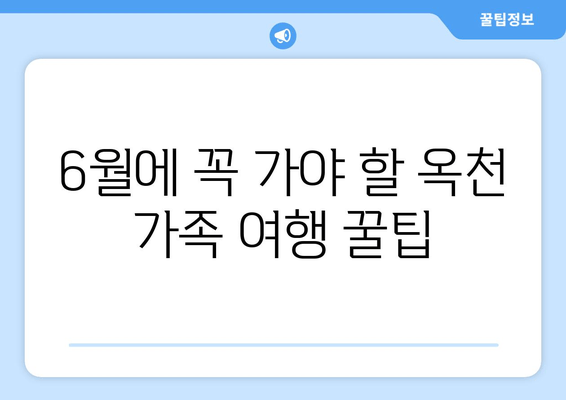 6월에 꼭 가야 할 옥천 가족 여행 꿀팁