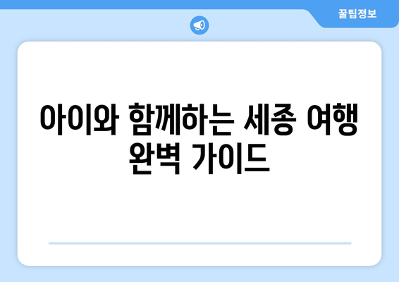 아이와 함께하는 세종 여행 완벽 가이드