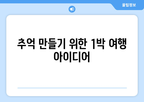 추억 만들기 위한 1박 여행 아이디어