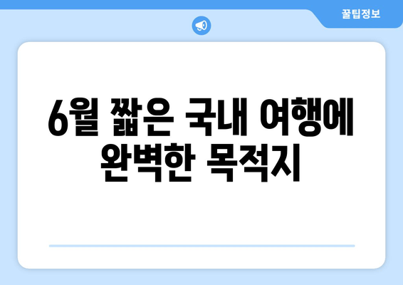 6월 짧은 국내 여행에 완벽한 목적지