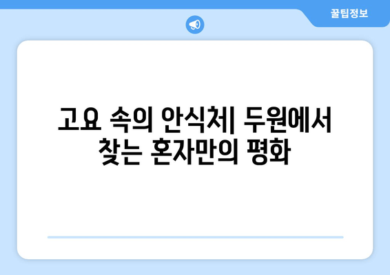 고요 속의 안식처| 두원에서 찾는 혼자만의 평화