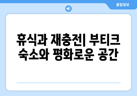 휴식과 재충전| 부티크 숙소와 평화로운 공간