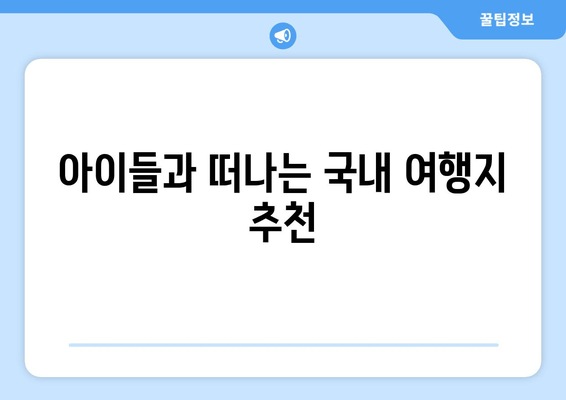 아이들과 떠나는 국내 여행지 추천