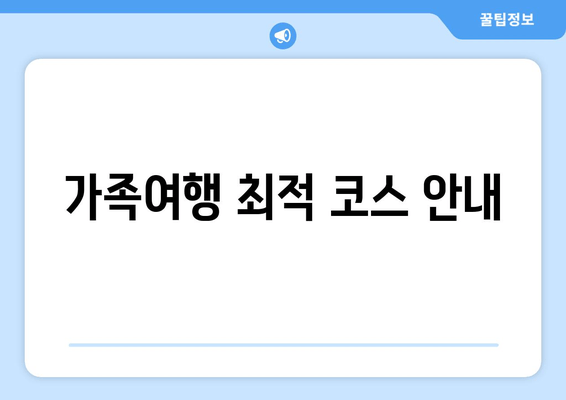 가족여행 최적 코스 안내