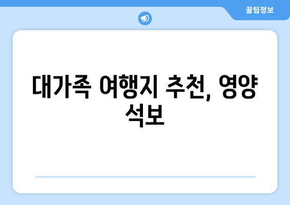 대가족 여행지 추천, 영양 석보