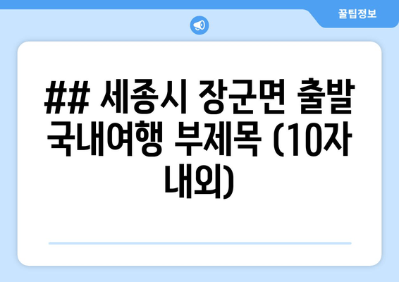 ## 세종시 장군면 출발 국내여행 부제목 (10자 내외)