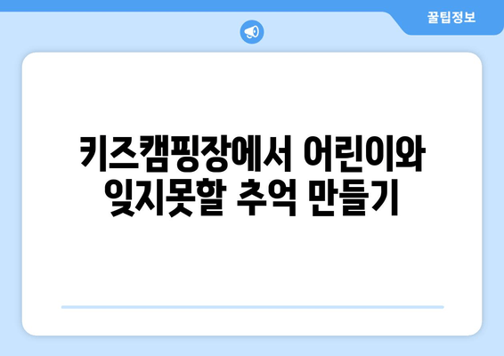 키즈캠핑장에서 어린이와 잊지못할 추억 만들기