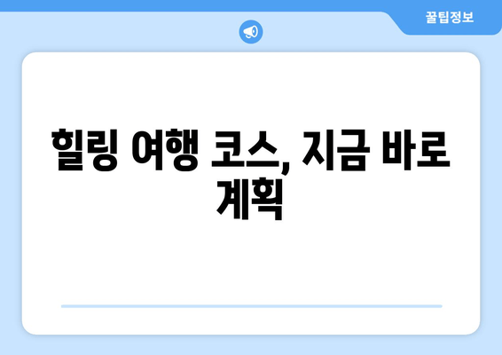 힐링 여행 코스, 지금 바로 계획