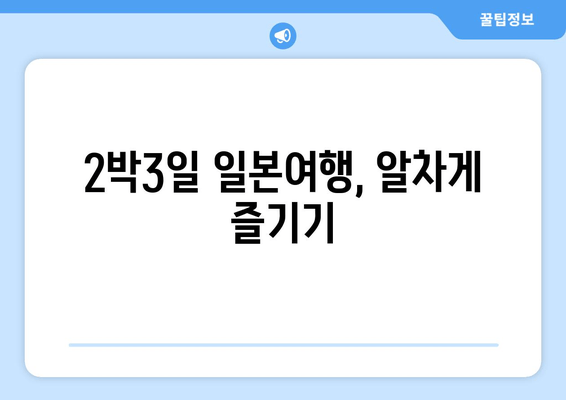 2박3일 일본여행, 알차게 즐기기