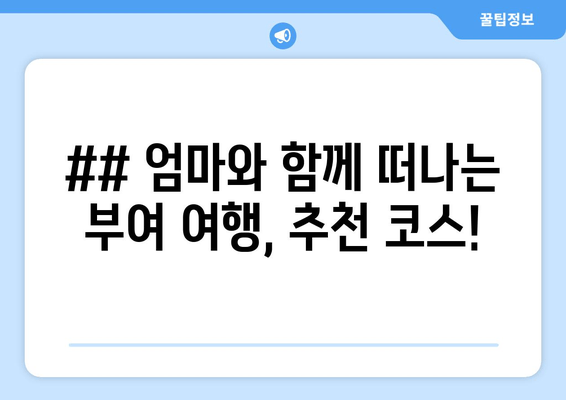 ## 엄마와 함께 떠나는 부여 여행, 추천 코스!