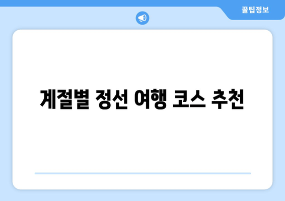 계절별 정선 여행 코스 추천