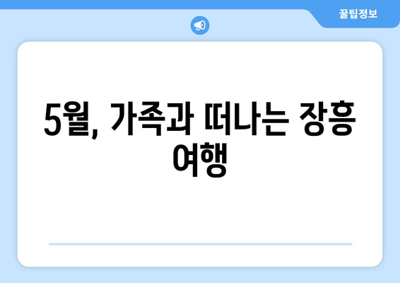 5월, 가족과 떠나는 장흥 여행