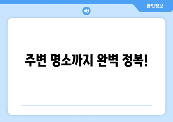 주변 명소까지 완벽 정복!